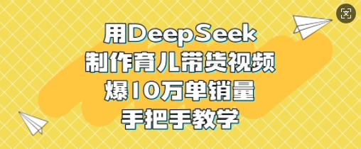 用DeepSeek制作育儿带货视频，爆10W单销量，手把手教学-悟空云赚AI