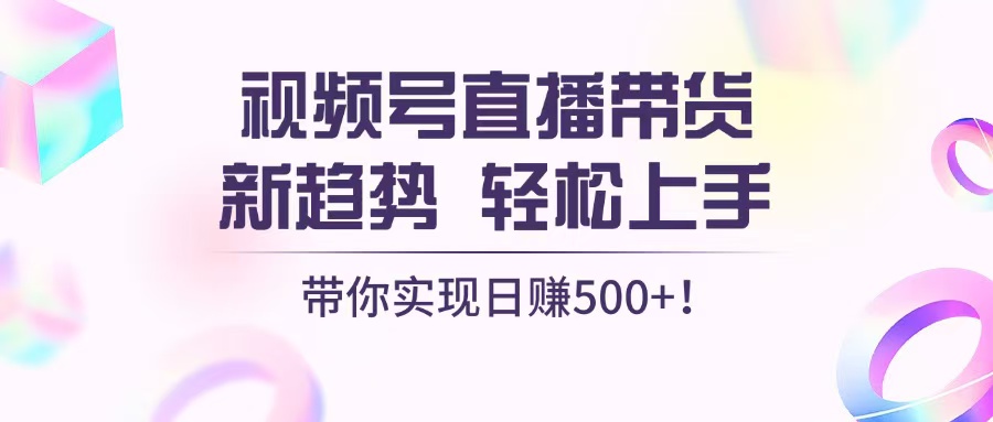 视频号直播带货新趋势，轻松上手，带你实现日赚500+-悟空云赚AI