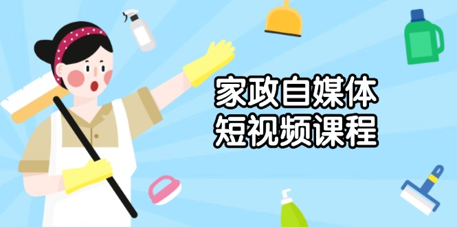 家政 自媒体短视频课程：从内容到发布，解析拍摄与剪辑技巧，打造爆款视频-悟空云赚AI