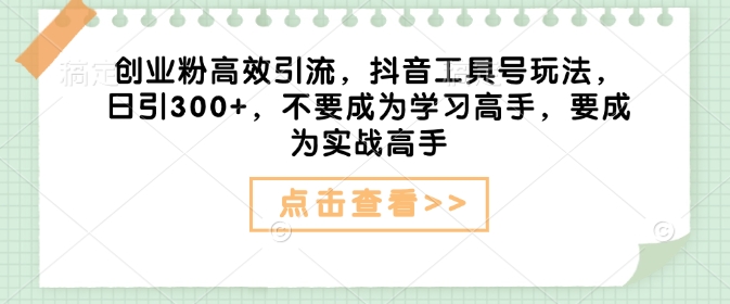 创业粉高效引流，抖音工具号玩法，日引300+，不要成为学习高手，要成为实战高手-悟空云赚AI