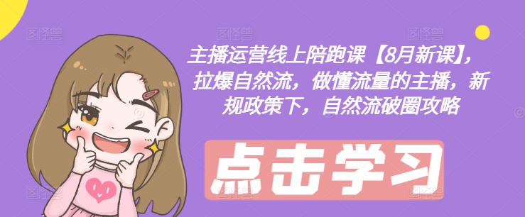 主播运营线上陪跑课【8月新课】，拉爆自然流，做懂流量的主播，新规政策下，自然流破圈攻略-悟空云赚AI