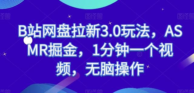 B站网盘拉新3.0玩法，ASMR掘金，1分钟一个视频，无脑操作【揭秘】-悟空云赚AI