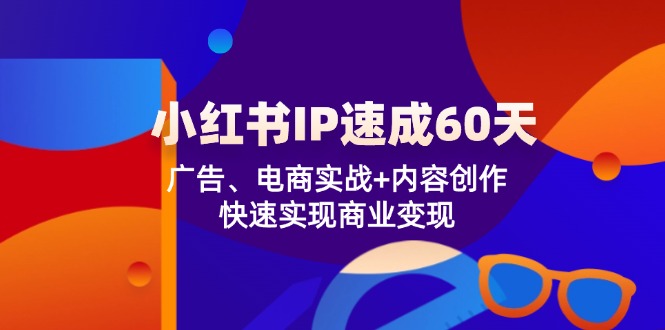 小红书 IP速成60天：广告、电商实战+内容创作，快速实现商业变现-悟空云赚AI