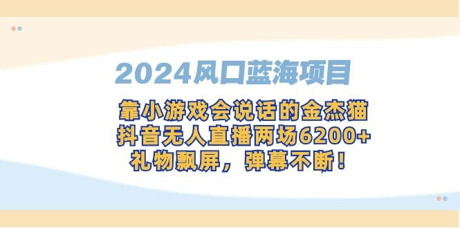 2024风口蓝海项目，靠小游戏会说话的金杰猫，抖音无人直播两场6200+，礼…-悟空云赚AI