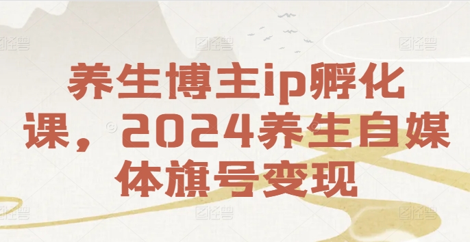 养生博主ip孵化课，2024养生自媒体旗号变现-悟空云赚AI