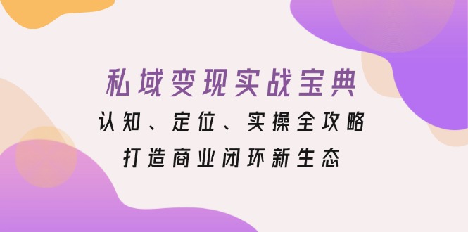 私域变现实战宝典：认知、定位、实操全攻略，打造商业闭环新生态-悟空云赚AI