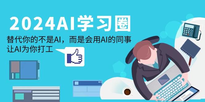 (9494期)2024-AI-学习圈：替代你的不是AI，而是会用AI的同事，让AI为你打工-悟空云赚AI