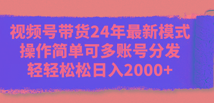 视频号带货24年最新模式，操作简单可多账号分发，轻轻松松日入2000+-悟空云赚AI