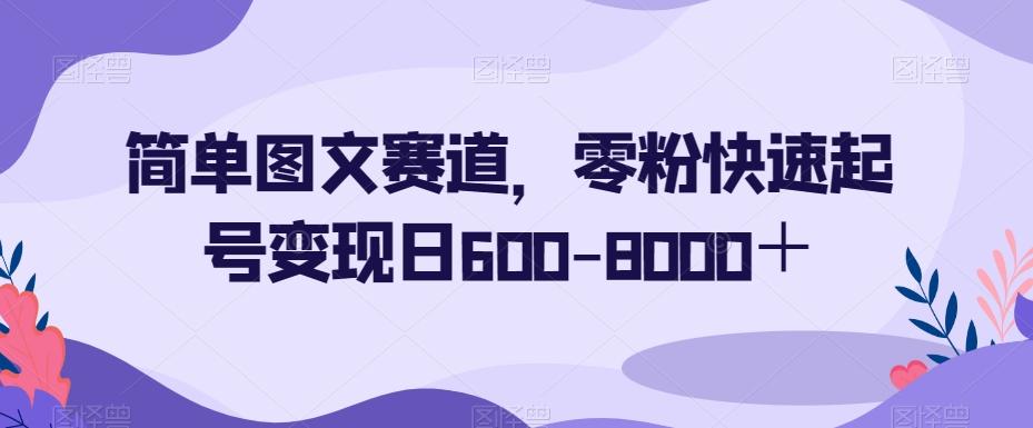 简单图文赛道，零粉快速起号变现日600-8000＋-悟空云赚AI