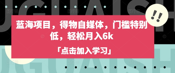蓝海项目，得物自媒体，门槛特别低，轻松月入6k-悟空云赚AI