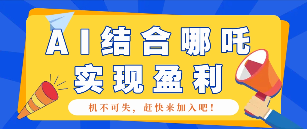 哪咤2爆火，如何利用AI结合哪吒2实现盈利，月收益5000+【附详细教程】-悟空云赚AI