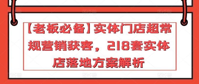 【老板必备】实体门店超常规营销获客，218套实体店落地方案解析-悟空云赚AI