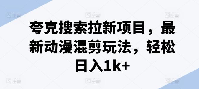 夸克搜索拉新项目，最新动漫混剪玩法，轻松日入1k+-悟空云赚AI