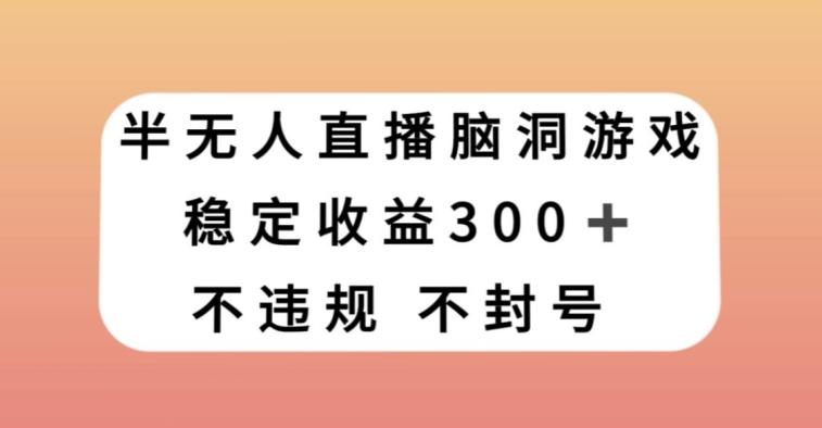 半无人直播脑洞小游戏，每天收入300+，保姆式教学小白轻松上手【揭秘】-悟空云赚AI