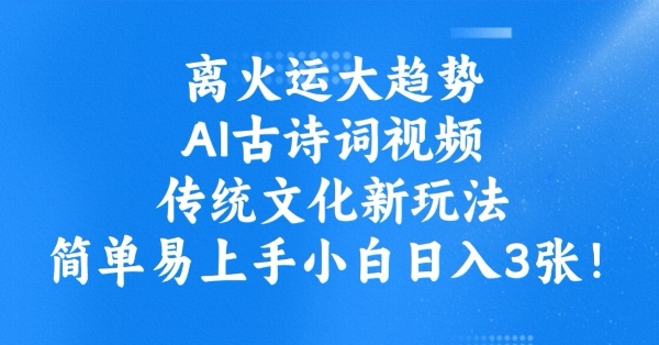 离火运大趋势，ai古诗词视频，传统文化新玩法，简单易上手小白日入3张-悟空云赚AI