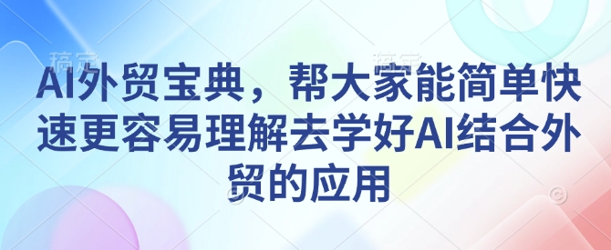 AI外贸宝典，帮大家能简单快速更容易理解去学好AI结合外贸的应用-悟空云赚AI