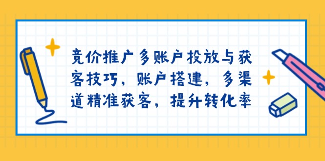 竞价推广多账户投放与获客技巧，账户搭建，多渠道精准获客，提升转化率-悟空云赚AI