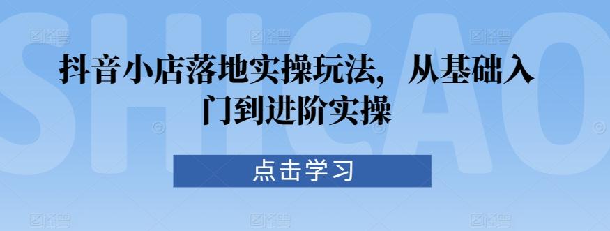抖音小店落地实操玩法，从基础入门到进阶实操-悟空云赚AI