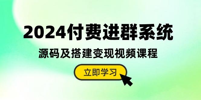 2024付费进群系统，源码及搭建变现视频课程(教程+源码-悟空云赚AI