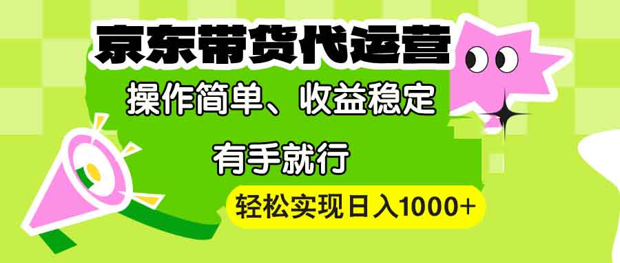 【京东带货代运营】操作简单、收益稳定、有手就行！轻松实现日入1000+-悟空云赚AI