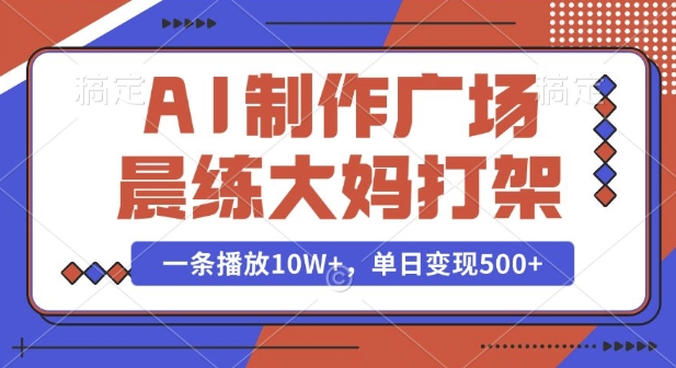 AI制作广场晨练大妈打架，一条播放10W+，单日变现多张【揭秘】-悟空云赚AI