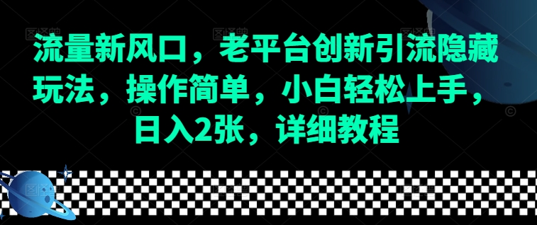 流量新风口，老平台创新引流隐藏玩法，操作简单，小白轻松上手，日入2张，详细教程-悟空云赚AI