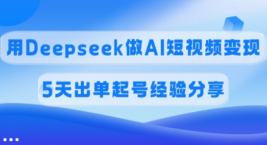 佣金45%，用Deepseek做AI短视频变现，5天出单起号经验分享-悟空云赚AI