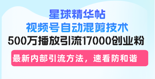 星球精华帖视频号自动混剪技术，500万播放引流17000创业粉，最新内部引…-悟空云赚AI