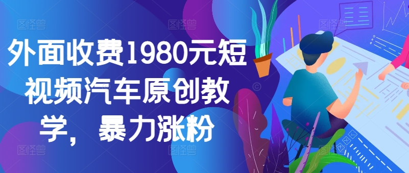 外面收费1980元短视频汽车原创教学，暴力涨粉-悟空云赚AI