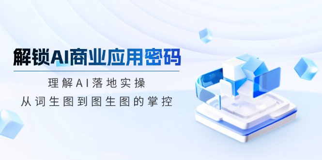解锁AI商业应用密码：理解AI落地实操，从词生图到图生图的掌控-悟空云赚AI