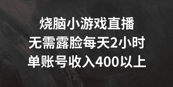 烧脑小游戏直播，无需露脸每天2小时，单账号日入400+【揭秘】-悟空云赚AI