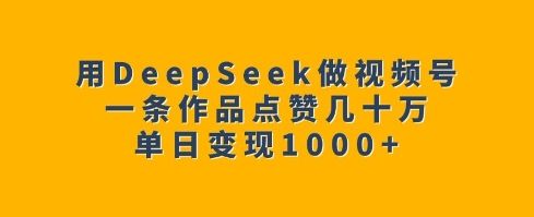 用DeepSeek做视频号，一条作品点赞几十万，单日变现1k-悟空云赚AI