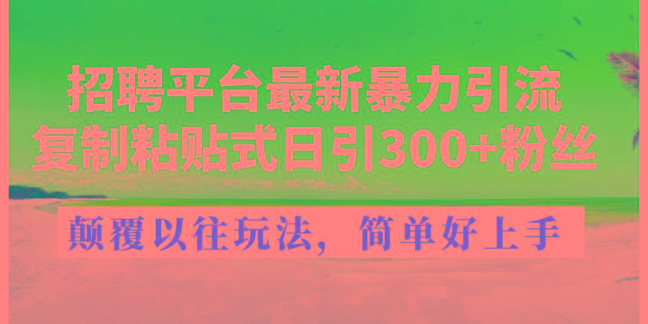 招聘平台最新暴力引流，复制粘贴式日引300+粉丝，颠覆以往垃圾玩法，简…-悟空云赚AI