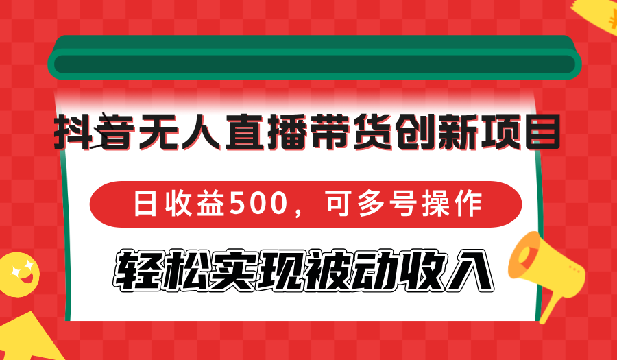 抖音无人直播带货创新项目，日收益500，可多号操作，轻松实现被动收入-悟空云赚AI