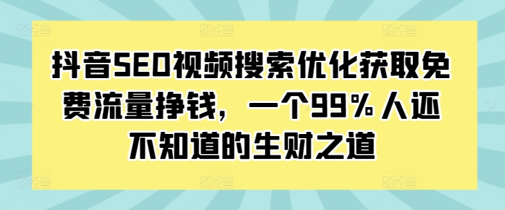 抖音SEO视频搜索优化获取免费流量挣钱，一个99%人还不知道的生财之道-悟空云赚AI
