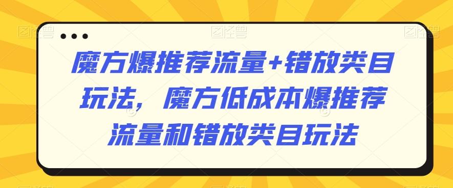魔方爆推荐流量+错放类目玩法，魔方低成本爆推荐流量和错放类目玩法-悟空云赚AI