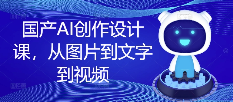 国产AI创作设计课，从图片到文字到视频-悟空云赚AI