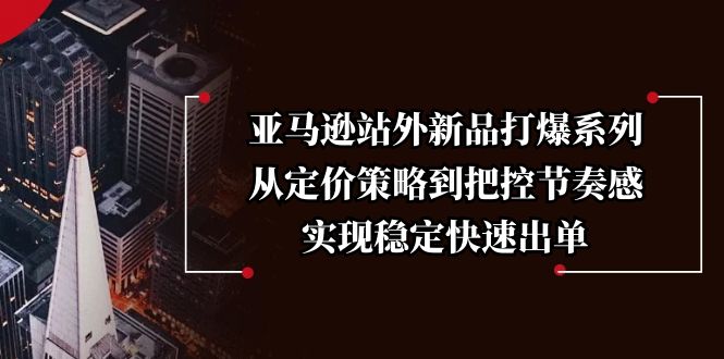 亚马逊站外新品打爆系列，从定价策略到把控节奏感，实现稳定快速出单-悟空云赚AI