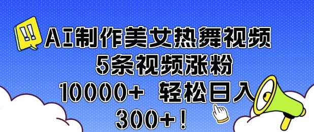 AI制作美女热舞视频 5条视频涨粉10000+ 轻松日入3张-悟空云赚AI