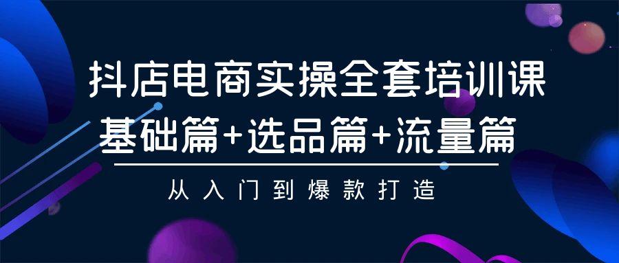 (9604期)抖店电商实操全套培训课：基础篇+选品篇+流量篇，从入门到爆款打造-悟空云赚AI