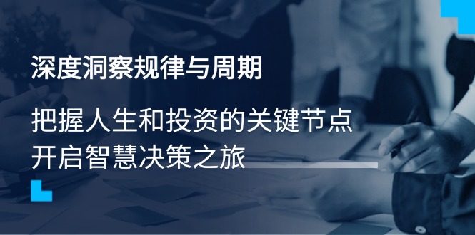 深度洞察规律与周期，把握人生和投资的关键节点，开启智慧决策之旅-悟空云赚AI