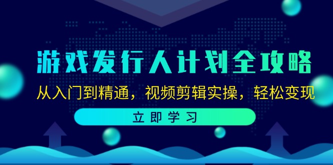 游戏发行人计划全攻略：从入门到精通，视频剪辑实操，轻松变现-悟空云赚AI