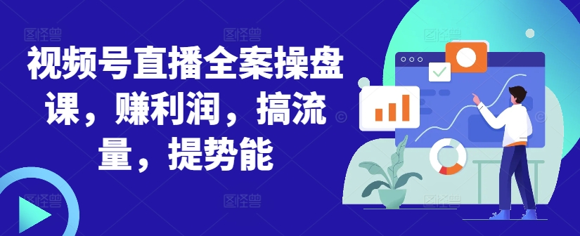 视频号直播全案操盘课，赚利润，搞流量，提势能-悟空云赚AI
