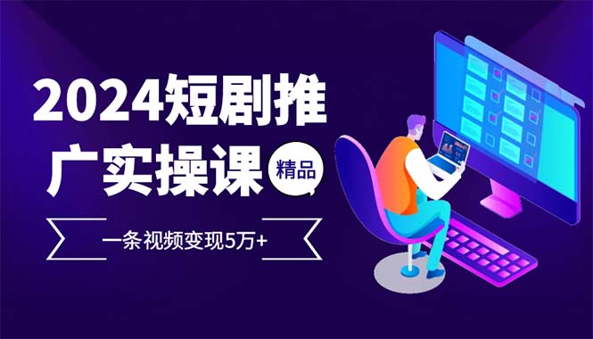 2024最火爆的项目短剧推广实操课 一条视频变现5万+-悟空云赚AI