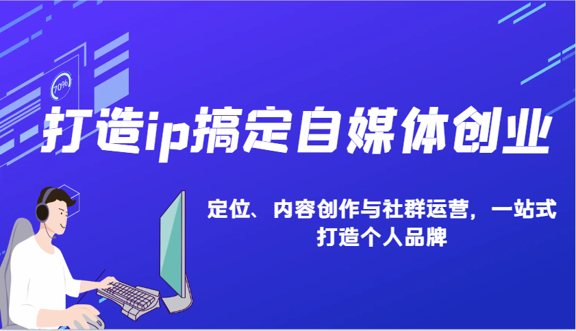 打造ip搞定自媒体创业：IP定位、内容创作与社群运营，一站式打造个人品牌-悟空云赚AI