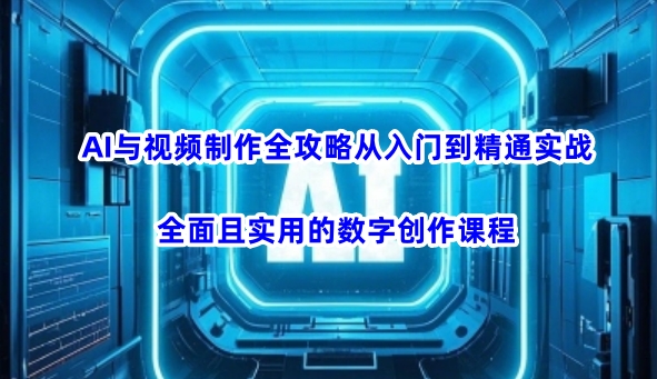 AI与视频制作全攻略从入门到精通实战，全面且实用的数字创作课程-悟空云赚AI