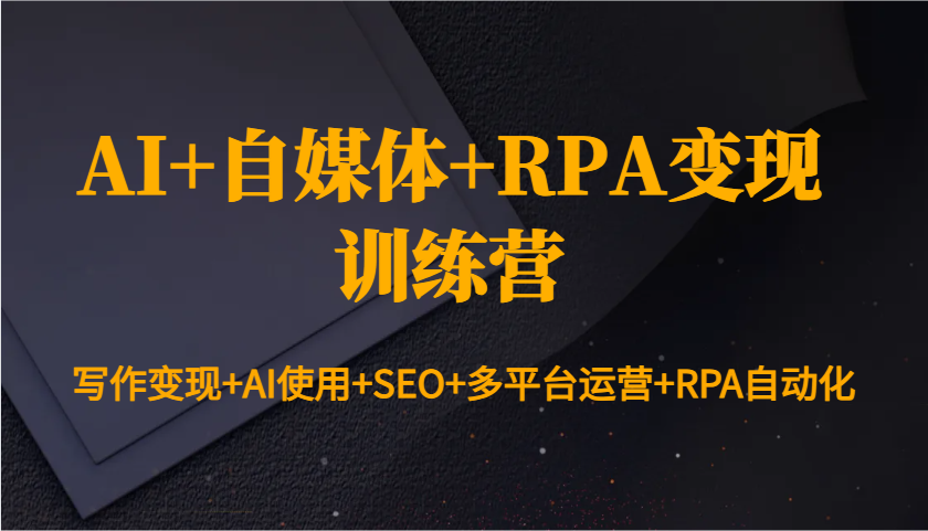 AI+自媒体+RPA变现训练营：写作变现+AI使用+SEO+多平台运营+RPA自动化-悟空云赚AI
