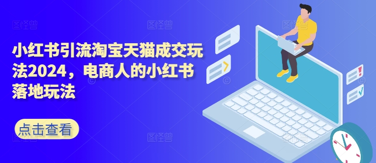 小红书引流淘宝天猫成交玩法2024，电商人的小红书落地玩法-悟空云赚AI