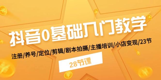 抖音0基础入门教学 注册/养号/定位/剪辑/剧本拍摄/主播培训/小店变现/28节-悟空云赚AI