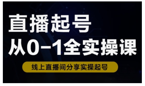 直播起号从0-1全实操课，新人0基础快速入门，0-1阶段流程化学习-悟空云赚AI